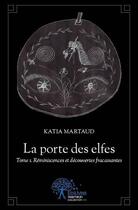 Couverture du livre « La porte des elfes t.1 ; réminiscences et découvertes fracassantes » de Katia Martaud aux éditions Edilivre