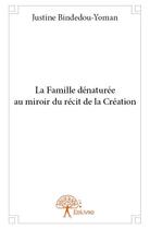 Couverture du livre « La famille dénaturée au miroir du récit de la Création » de Justine Bindedou-Yoman aux éditions Edilivre