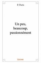 Couverture du livre « Un peu, beaucoup, passionnement » de P. Paris aux éditions Edilivre