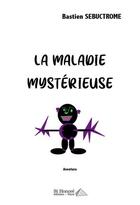 Couverture du livre « La maladie mysterieuse » de Sebuctrome Bastien aux éditions Saint Honore Editions