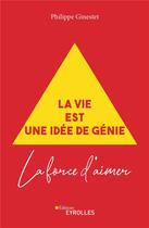 Couverture du livre « La vie est une idée de génie ; la force d'aimer » de Philippe Ginestet aux éditions Eyrolles