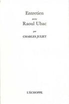 Couverture du livre « Entretien avec Raoul Ubac » de Charles Juliet aux éditions L'echoppe