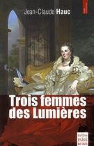 Couverture du livre « Trois femmes des Lumières » de Jean-Claude Hauc aux éditions Paris