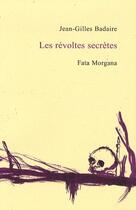 Couverture du livre « Les révoltes secrètes » de Jean-Gilles Badaire aux éditions Fata Morgana