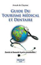 Couverture du livre « Guide du tourisme medical et dentaire ; santé et beauté à prix ensoleillés ! » de Anouk De Clayssac aux éditions Delville