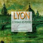 Couverture du livre « Lyon, le paysage des peintres » de Bernard Gouttenoire aux éditions La Taillanderie