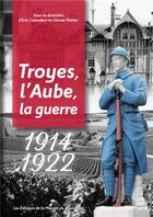 Couverture du livre « 1914-1922 : Troyes, l'aube, la guerre » de Olivier Pottier et Eric Cazaubon aux éditions La Maison Du Boulanger