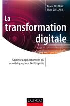Couverture du livre « La transformation digitale ; saisir les opportunités du numérique pour l'entreprise » de Pascal Delorme et Jilani Djellali aux éditions Dunod