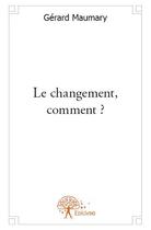Couverture du livre « Le changement, comment ? » de Gerard Maumary aux éditions Edilivre