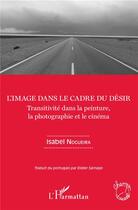 Couverture du livre « L'image dans le cadre du désir ; transitivité dans la peinture, la photographie et le cinéma » de Isabel Noguera aux éditions L'harmattan