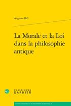 Couverture du livre « La Morale et la Loi dans la philosophie antique » de Auguste Bill aux éditions Classiques Garnier