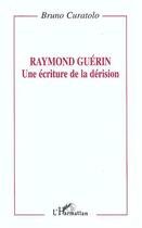 Couverture du livre « Raymond Guérin: une écriture de la dérision » de Bruno Curatolo aux éditions L'harmattan