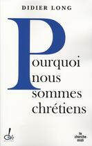 Couverture du livre « Pourquoi sommes-nous chretiens » de Didier Long aux éditions Cherche Midi