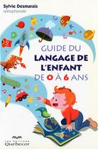 Couverture du livre « Guide du langage de l'enfant de 0 a 6 ans » de Sylvie Desmarais aux éditions Quebecor