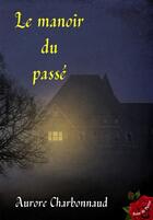 Couverture du livre « Le manoir du passé » de Aurore Charbonnaud aux éditions Rose De Pierre