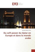 Couverture du livre « Du soft power du Qatar en europe et dans le monde arabe » de Mickael Mehou-Loko aux éditions Editions Universitaires Europeennes