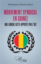 Couverture du livre « Mouvement syndical en Guinée : une longue lutte appuyée par l'OIT » de Abdoulaye Lelouma Diallo aux éditions L'harmattan
