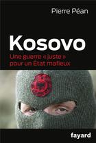 Couverture du livre « Kosovo ; une guerre « juste » pour un État mafieux » de Pierre Pean aux éditions Fayard