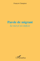 Couverture du livre « Parole de migrant ; le mot et ses indices » de Francois Champion aux éditions Editions L'harmattan