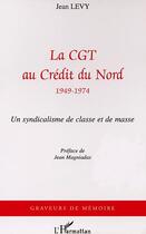 Couverture du livre « La cgt au credit du nord (1949-1974) - un syndicalisme de masse » de Jean Levy aux éditions Editions L'harmattan