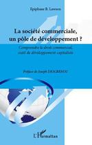 Couverture du livre « Société commerciale, un pôle de développement ? comprendre le droit commercial, outil de développement capitaliste » de Epiphane B. Lawson aux éditions L'harmattan