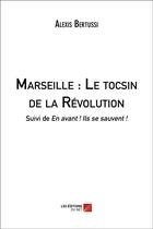 Couverture du livre « Marseille ; le tocsin de la Révolution ; en avant ! ils se sauvent ! » de Alexis Bertussi aux éditions Editions Du Net