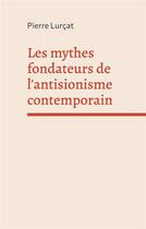 Couverture du livre « Les mythes fondateurs de l'antisionisme contemporain » de Pierre Lurçat aux éditions Books On Demand