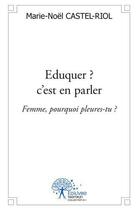 Couverture du livre « Eduquer ? c est en parler - femme, pourquoi pleures-tu ? » de Castel-Riol M-N. aux éditions Edilivre