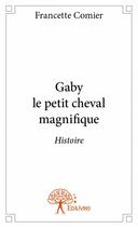 Couverture du livre « Gaby le petit cheval magnifique » de Francette Comier aux éditions Edilivre