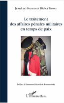 Couverture du livre « Le traitement des affaires pénales militaires en temps de paix » de Jean-Luc Gadaud et Didier Bavart aux éditions L'harmattan