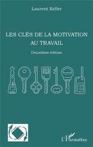 Couverture du livre « Les clés de la motivation au travail (2e édition) » de Laurent Keller aux éditions L'harmattan