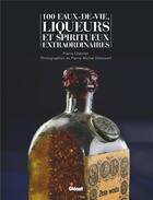 Couverture du livre « 100 eaux-de-vie, liqueurs et spiritueux extraordinaires » de Chevrier et Delessert aux éditions Glenat