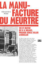 Couverture du livre « La manufacture du meurtre ; vie et oeuvre de H. H. Holmes, premier serial killer américain » de Alexandra Midal aux éditions Zones