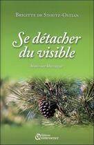 Couverture du livre « Se détacher du visible ; itinéraire libérateur » de Brigitte De Stoutz-Ostian aux éditions Quintessence