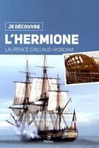 Couverture du livre « JE DECOUVRE ; l'Hermione » de Laurence Caillaud-Roboam et Jean-Charles Marty aux éditions Metive