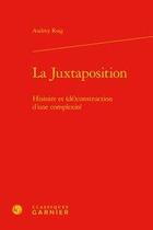 Couverture du livre « La juxtaposition ; histoire et (dé)construction d'une complexité » de Audrey Roig aux éditions Classiques Garnier