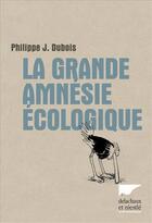 Couverture du livre « La grande amnésie écologique » de Philippe J. Dubois aux éditions Delachaux & Niestle