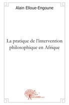 Couverture du livre « La pratique de l'intervention philosophique en Afrique » de Alain Elloue-Engoune aux éditions Edilivre