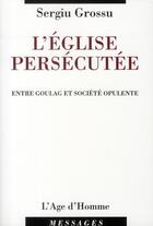 Couverture du livre « L'église persécutée ; entre goulag et société opulente » de Sergiu Grossu aux éditions L'age D'homme