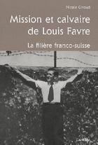 Couverture du livre « Mission et calvaire de Louis Favre ; la filière franco-suisse » de Nicole Giroud aux éditions Cabedita