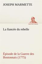 Couverture du livre « La fiancee du rebelle episode de la guerre des bostonnais, 1775 - la fiancee du rebelle episode de l » de Marmette Joseph aux éditions Tredition