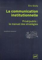 Couverture du livre « La communication institutionnelle ; privé/public : le manuel des stratégies » de Eric Giuily aux éditions Puf