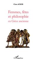 Couverture du livre « Femmes, fêtes et philosophie en Grèce ancienne » de Clara Acker aux éditions Editions L'harmattan