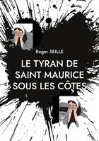 Couverture du livre « Le tyran de saint maurice sous les cotes » de Seille Roger aux éditions Books On Demand