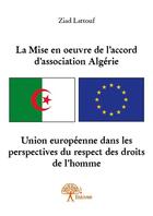 Couverture du livre « La mise en oeuvre de l'accord d'association Algérie-Union Europeenne dans les perspectives du respect des droits de l'homme » de Ziad Lattouf aux éditions Edilivre