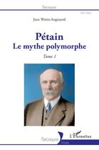 Couverture du livre « Pétain, le mythe polymorphe Tome 1 » de Jean Watin-Augouard aux éditions L'harmattan