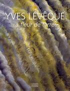 Couverture du livre « Yves Lévêque à fleur de terre 1962-2007 ; quarante-cinq ans de peinture » de Germain Viatte aux éditions Gourcuff Gradenigo