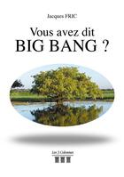 Couverture du livre « Vous avez dit big bang? » de Jacques Fric aux éditions Les Trois Colonnes