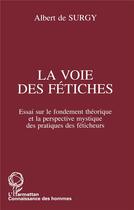 Couverture du livre « La voie des fetiches - essai sur le fondement theorique et la perspective mystique des pratiques des » de Albert De Surgy aux éditions L'harmattan