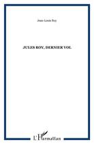 Couverture du livre « Jules roy ; dernier vol » de Jean-Louis Roy aux éditions L'harmattan